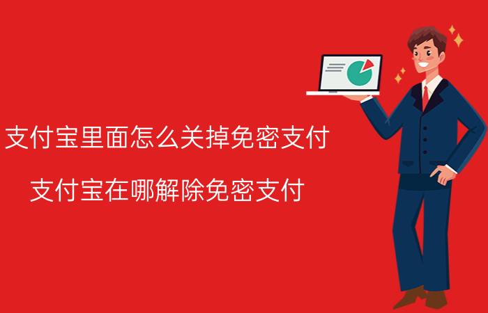 支付宝里面怎么关掉免密支付 支付宝在哪解除免密支付？